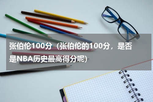 张伯伦100分（张伯伦的100分，是否是NBA历史最高得分呢）