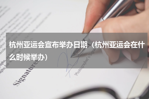 杭州亚运会宣布举办日期（杭州亚运会在什么时候举办）
