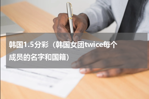 韩国1.5分彩（韩国女团twice每个成员的名字和国籍）