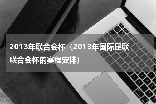2013年联合会杯（2013年国际足联联合会杯的赛程安排）