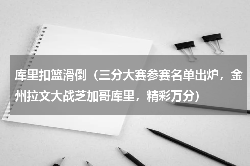 库里扣篮滑倒（三分大赛参赛名单出炉，金州拉文大战芝加哥库里，精彩万分）