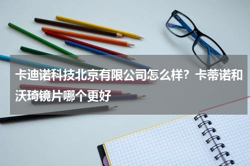 卡迪诺科技北京有限公司怎么样？卡蒂诺和沃琦镜片哪个更好