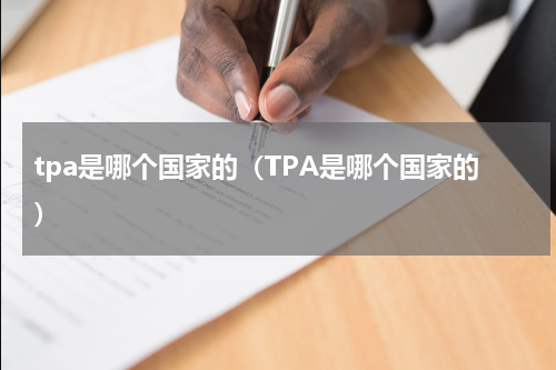 tpa是哪个国家的（TPA是哪个国家的）