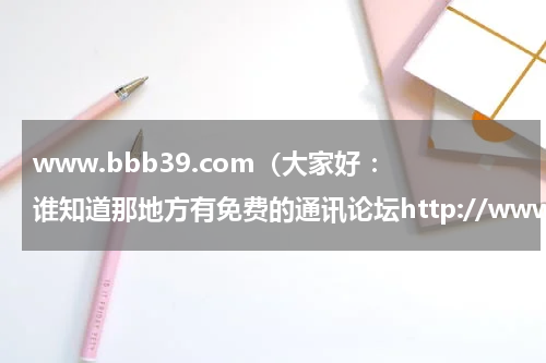 www.bbb39.com（大家好 ：谁知道那地方有免费的通讯论坛http://www.mscbsc.com/bbs 这个太烂了 什么呀 还要邀请码 谢谢）