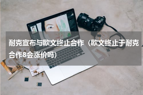 耐克宣布与欧文终止合作（欧文终止于耐克合作8会涨价吗）