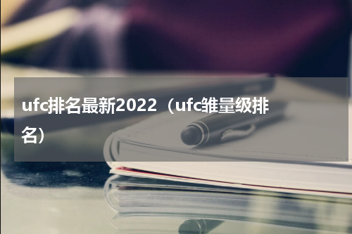 ufc排名最新2022（ufc雏量级排名）