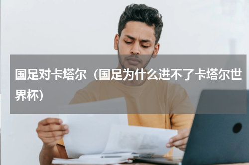 国足对卡塔尔（国足为什么进不了卡塔尔世界杯）