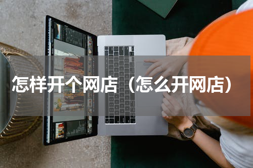 怎样开个网店（怎么开网店）