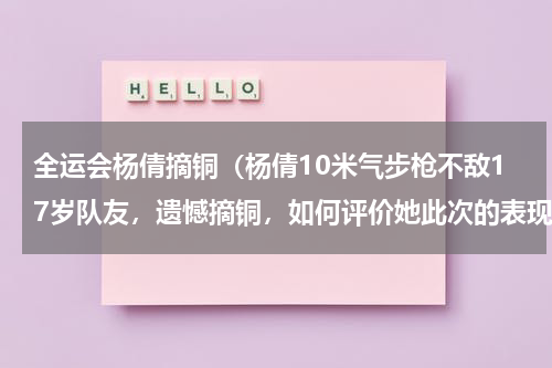 全运会杨倩摘铜（杨倩10米气步枪不敌17岁队友，遗憾摘铜，如何评价她此次的表现）