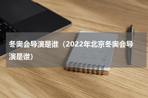 冬奥会导演是谁（2022年北京冬奥会导演是谁）