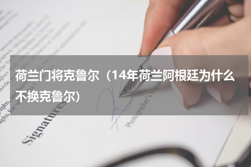 荷兰门将克鲁尔（14年荷兰阿根廷为什么不换克鲁尔）
