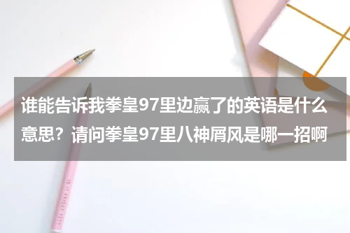 谁能告诉我拳皇97里边赢了的英语是什么意思？请问拳皇97里八神屑风是哪一招啊