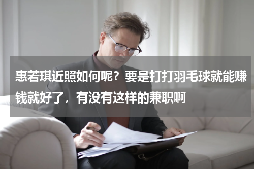 惠若琪近照如何呢？要是打打羽毛球就能赚钱就好了，有没有这样的兼职啊