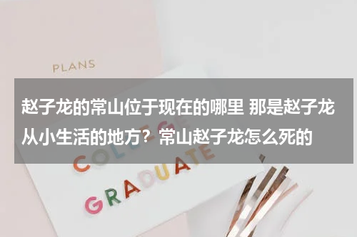 赵子龙的常山位于现在的哪里 那是赵子龙从小生活的地方？常山赵子龙怎么死的