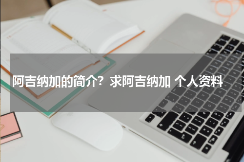 阿吉纳加的简介？求阿吉纳加 个人资料