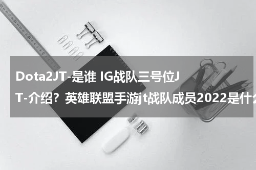 Dota2JT-是谁 IG战队三号位JT-介绍？英雄联盟手游jt战队成员2022是什么