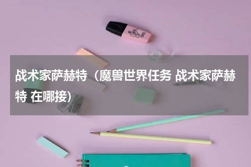 战术家萨赫特（魔兽世界任务 战术家萨赫特 在哪接）