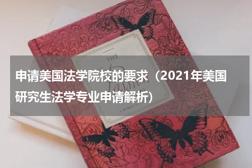申请美国法学院校的要求（2021年美国研究生法学专业申请解析）