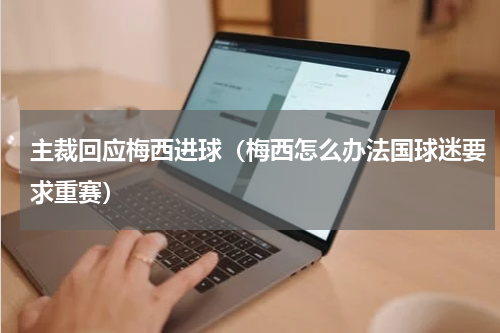 主裁回应梅西进球（梅西怎么办法国球迷要求重赛）