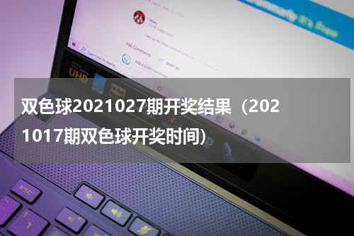 双色球2021027期开奖结果（2021017期双色球开奖时间）