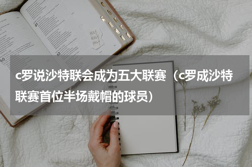 c罗说沙特联会成为五大联赛（c罗成沙特联赛首位半场戴帽的球员）