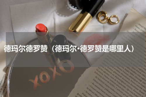 德玛尔德罗赞（德玛尔·德罗赞是哪里人）