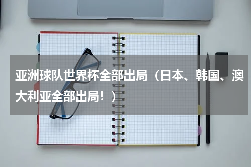 亚洲球队世界杯全部出局（日本、韩国、澳大利亚全部出局！）
