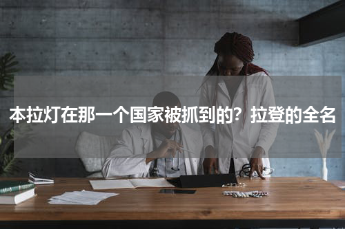 本拉灯在那一个国家被抓到的？拉登的全名