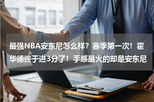 最强NBA安东尼怎么样？赛季第一次！霍华德终于进3分了！手感最火的却是安东尼