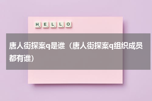 唐人街探案q是谁（唐人街探案q组织成员都有谁）