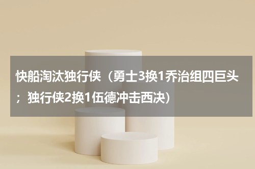 快船淘汰独行侠（勇士3换1乔治组四巨头；独行侠2换1伍德冲击西决）