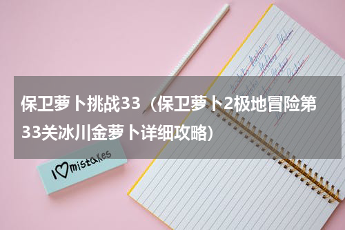 保卫萝卜挑战33（保卫萝卜2极地冒险第33关冰川金萝卜详细攻略）