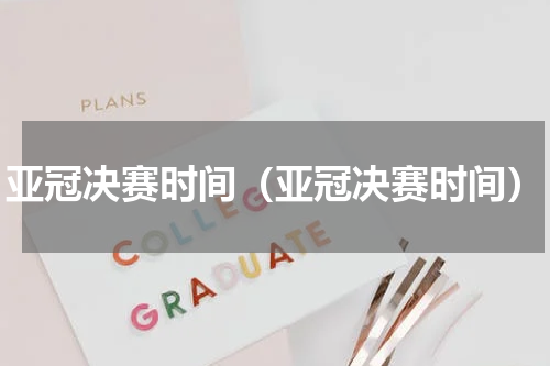 亚冠决赛时间（亚冠决赛时间）