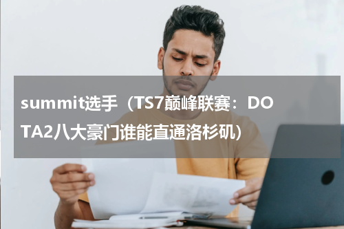 summit选手（TS7巅峰联赛：DOTA2八大豪门谁能直通洛杉矶）