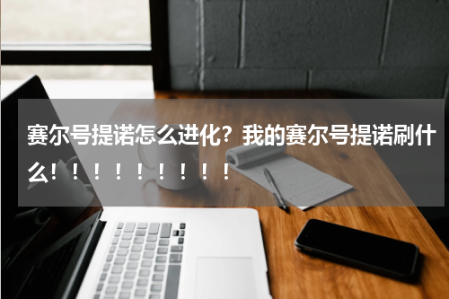 赛尔号提诺怎么进化？我的赛尔号提诺刷什么！！！！！！！！！