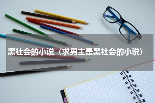 黑社会的小说（求男主是黑社会的小说）