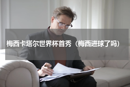 梅西卡塔尔世界杯首秀（梅西进球了吗）