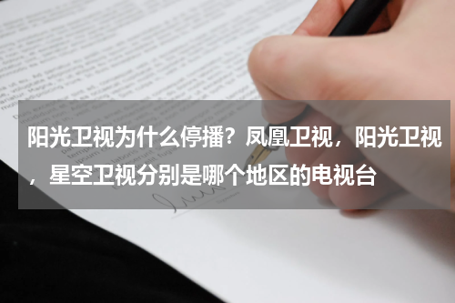 阳光卫视为什么停播？凤凰卫视，阳光卫视，星空卫视分别是哪个地区的电视台