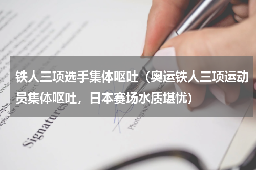 铁人三项选手集体呕吐（奥运铁人三项运动员集体呕吐，日本赛场水质堪忧）