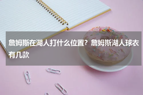 詹姆斯在湖人打什么位置？詹姆斯湖人球衣有几款