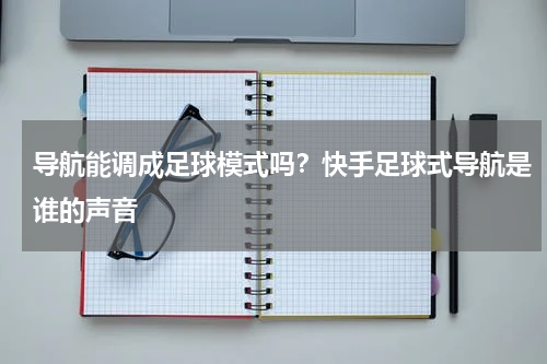 导航能调成足球模式吗？快手足球式导航是谁的声音
