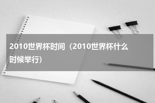 2010世界杯时间（2010世界杯什么时候举行）