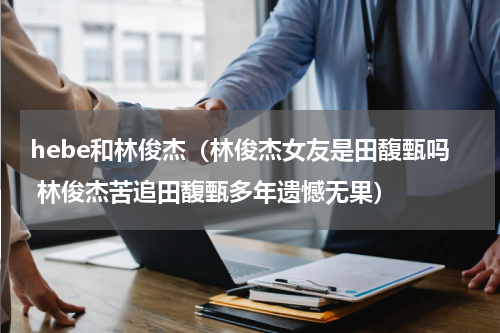 hebe和林俊杰（林俊杰女友是田馥甄吗 林俊杰苦追田馥甄多年遗憾无果）