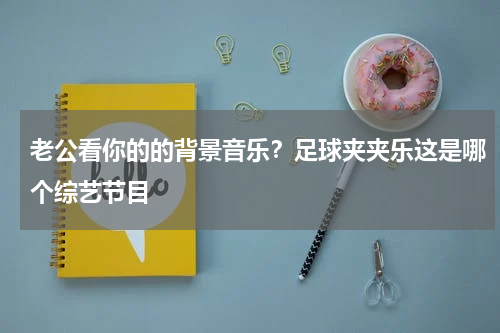 老公看你的的背景音乐？足球夹夹乐这是哪个综艺节目