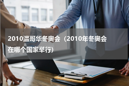 2010温哥华冬奥会（2010年冬奥会在哪个国家举行）