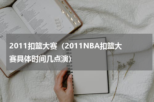 2011扣篮大赛（2011NBA扣篮大赛具体时间几点演）