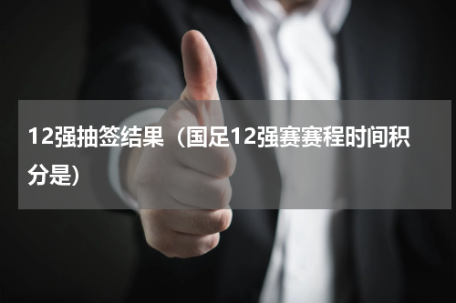 12强抽签结果（国足12强赛赛程时间积分是）