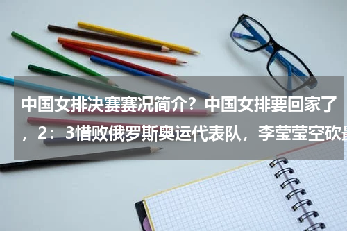 中国女排决赛赛况简介？中国女排要回家了，2：3惜败俄罗斯奥运代表队，李莹莹空砍最高分