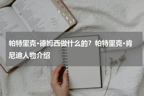 帕特里克·德姆西做什么的？帕特里克·肯尼迪人物介绍