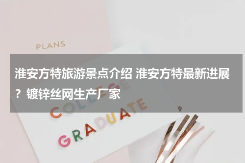 淮安方特旅游景点介绍 淮安方特最新进展？镀锌丝网生产厂家